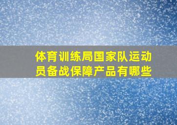 体育训练局国家队运动员备战保障产品有哪些