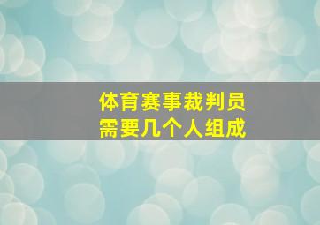 体育赛事裁判员需要几个人组成