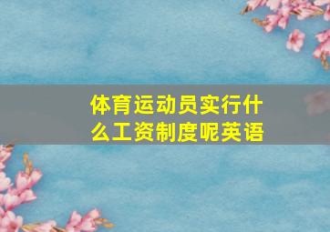 体育运动员实行什么工资制度呢英语