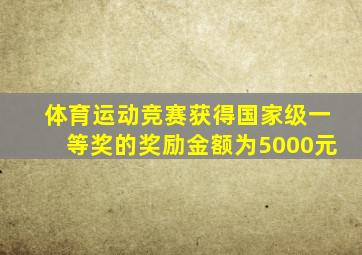 体育运动竞赛获得国家级一等奖的奖励金额为5000元