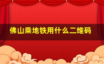 佛山乘地铁用什么二维码