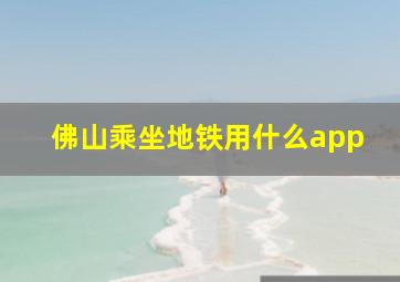 佛山乘坐地铁用什么app