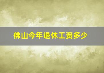 佛山今年退休工资多少