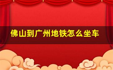 佛山到广州地铁怎么坐车