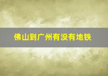 佛山到广州有没有地铁