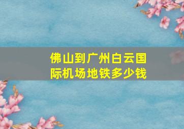 佛山到广州白云国际机场地铁多少钱