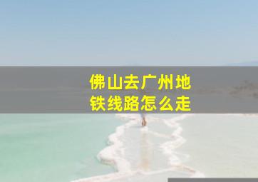 佛山去广州地铁线路怎么走