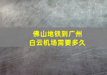 佛山地铁到广州白云机场需要多久