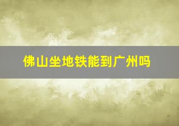 佛山坐地铁能到广州吗