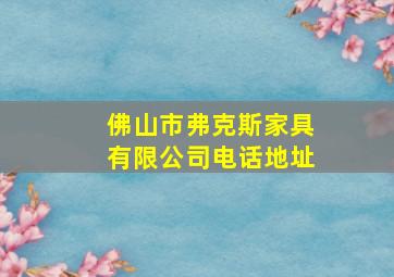 佛山市弗克斯家具有限公司电话地址