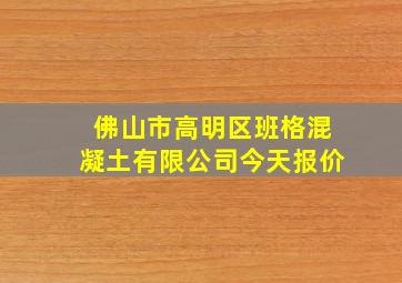 佛山市高明区班格混凝土有限公司今天报价