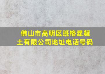 佛山市高明区班格混凝土有限公司地址电话号码