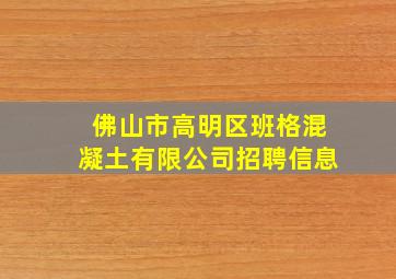 佛山市高明区班格混凝土有限公司招聘信息