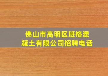 佛山市高明区班格混凝土有限公司招聘电话