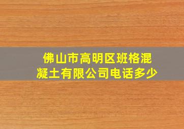 佛山市高明区班格混凝土有限公司电话多少