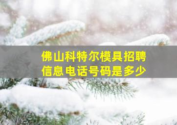 佛山科特尔模具招聘信息电话号码是多少