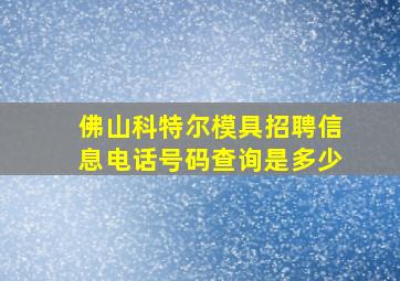 佛山科特尔模具招聘信息电话号码查询是多少