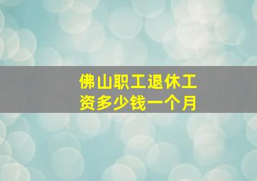 佛山职工退休工资多少钱一个月