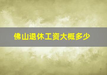 佛山退休工资大概多少