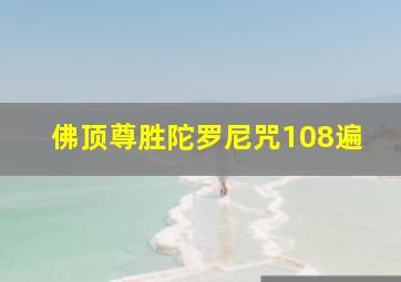 佛顶尊胜陀罗尼咒108遍