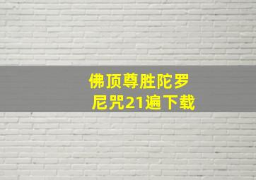 佛顶尊胜陀罗尼咒21遍下载