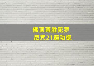 佛顶尊胜陀罗尼咒21遍功德