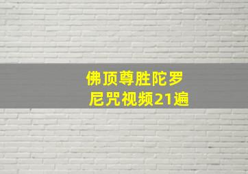 佛顶尊胜陀罗尼咒视频21遍