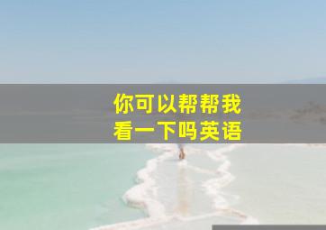 你可以帮帮我看一下吗英语