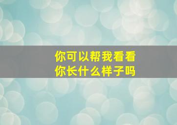 你可以帮我看看你长什么样子吗