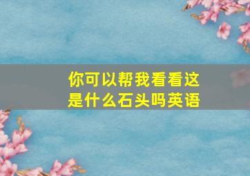 你可以帮我看看这是什么石头吗英语