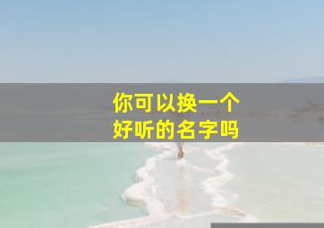 你可以换一个好听的名字吗