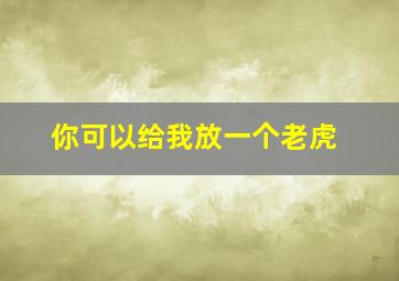 你可以给我放一个老虎