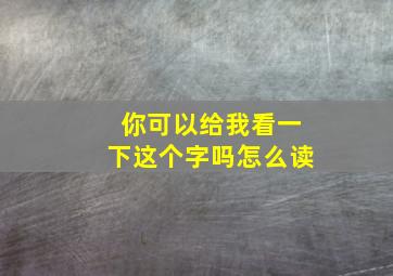 你可以给我看一下这个字吗怎么读