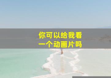 你可以给我看一个动画片吗