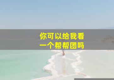 你可以给我看一个帮帮团吗