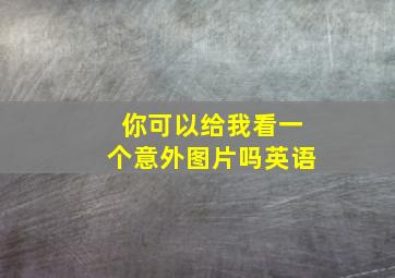 你可以给我看一个意外图片吗英语