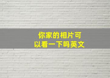 你家的相片可以看一下吗英文