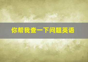 你帮我查一下问题英语