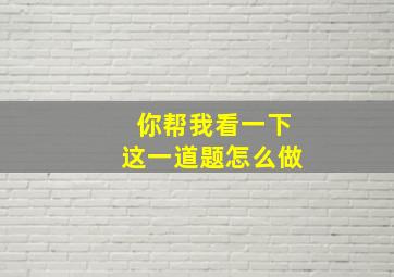 你帮我看一下这一道题怎么做