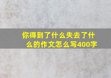 你得到了什么失去了什么的作文怎么写400字