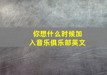 你想什么时候加入音乐俱乐部英文