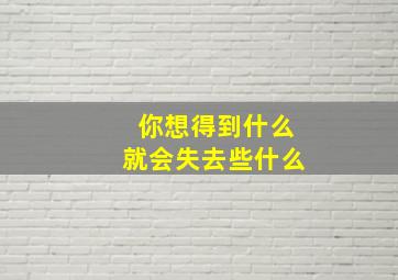 你想得到什么就会失去些什么