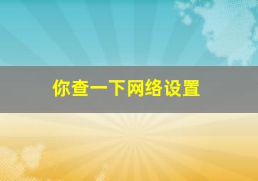 你查一下网络设置