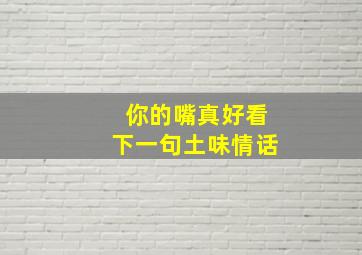 你的嘴真好看下一句土味情话