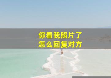 你看我照片了怎么回复对方