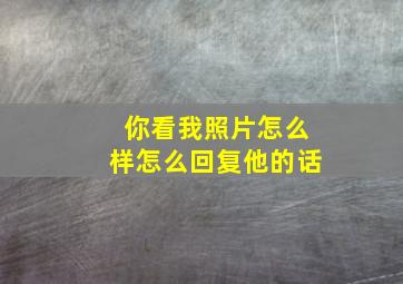 你看我照片怎么样怎么回复他的话