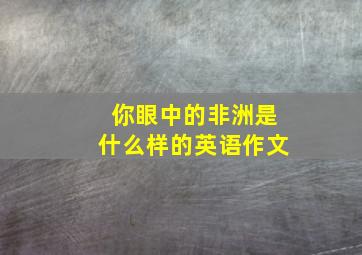 你眼中的非洲是什么样的英语作文