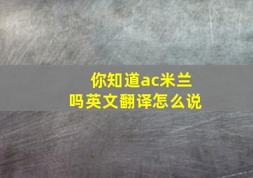 你知道ac米兰吗英文翻译怎么说