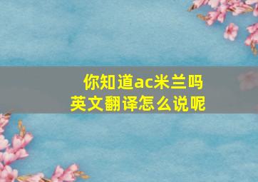 你知道ac米兰吗英文翻译怎么说呢