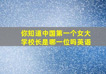 你知道中国第一个女大学校长是哪一位吗英语